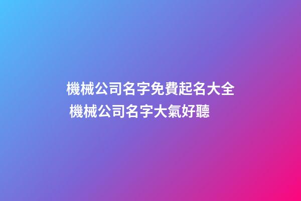 機械公司名字免費起名大全 機械公司名字大氣好聽-第1張-公司起名-玄機派
